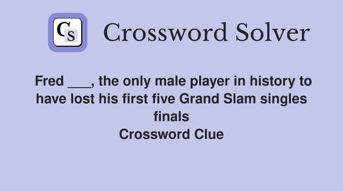 Fred ___, the only male player in history to have lost his first five Grand Slam singles finals Crossword Clue