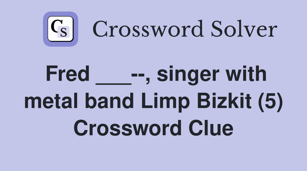 Fred ___--, singer with metal band Limp Bizkit (5) Crossword Clue