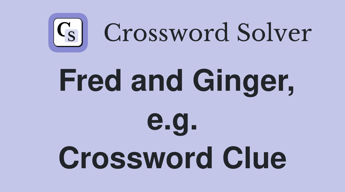 Fred and Ginger, e.g. Crossword Clue
