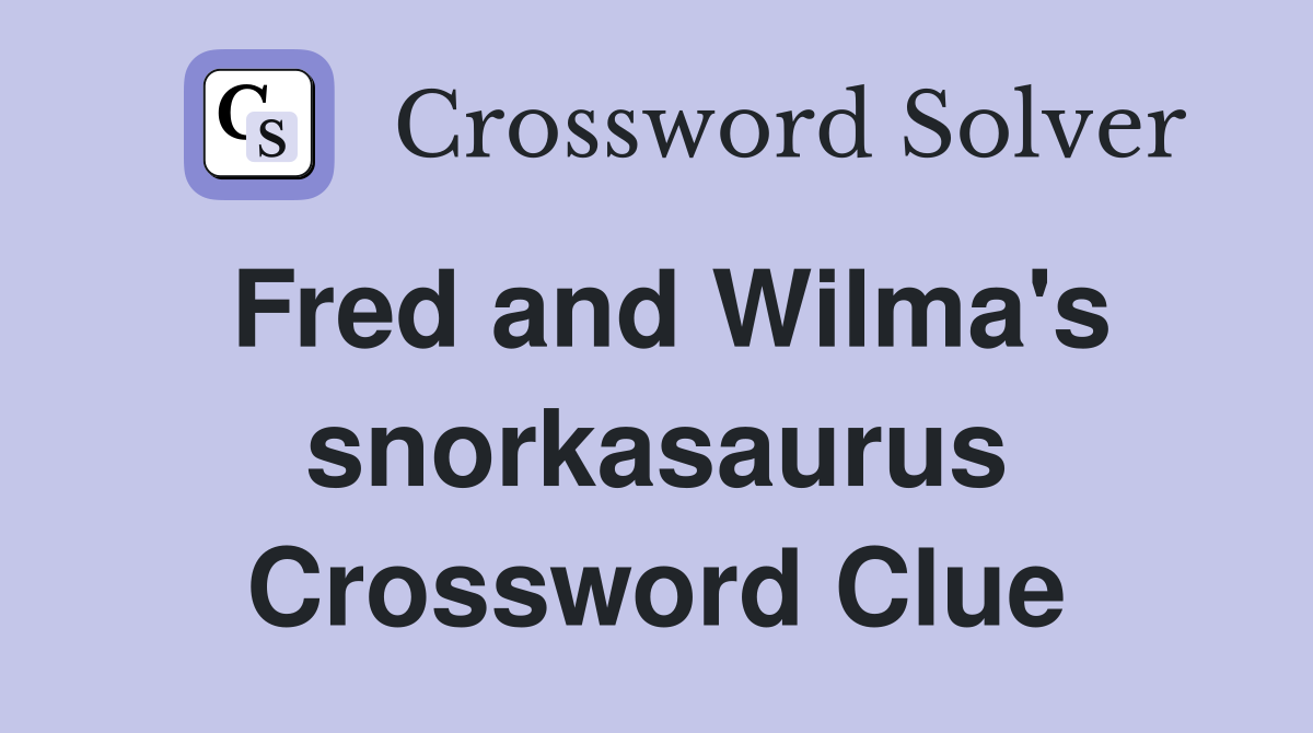 Fred and Wilma's snorkasaurus Crossword Clue