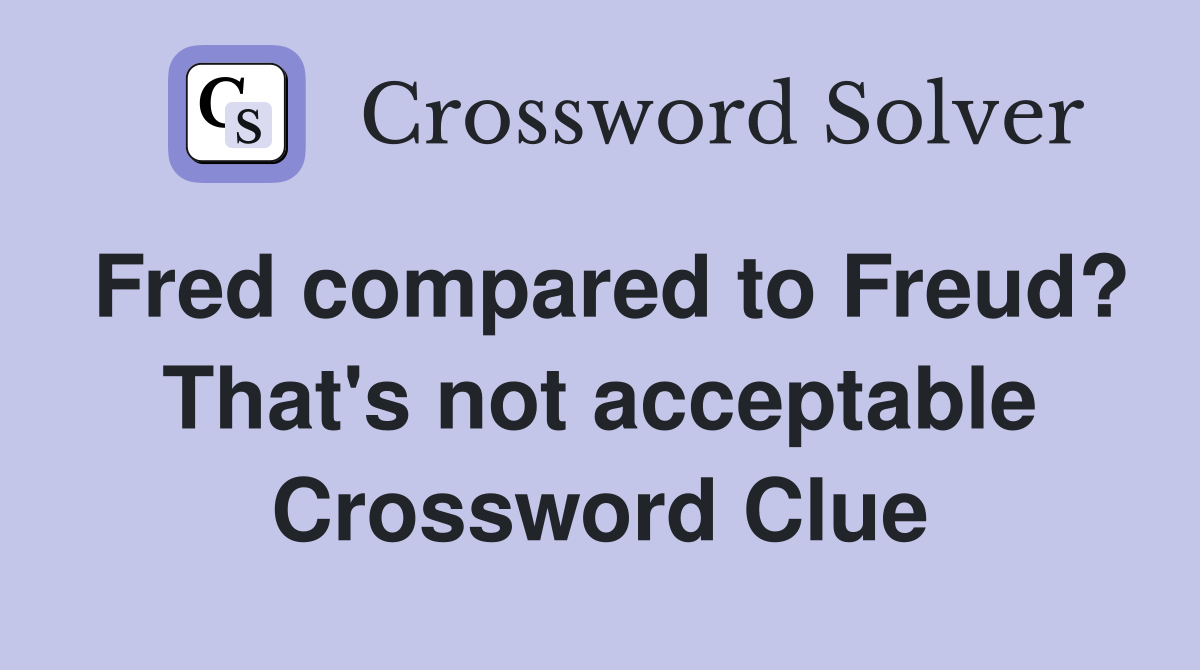 Fred compared to Freud? That's not acceptable Crossword Clue