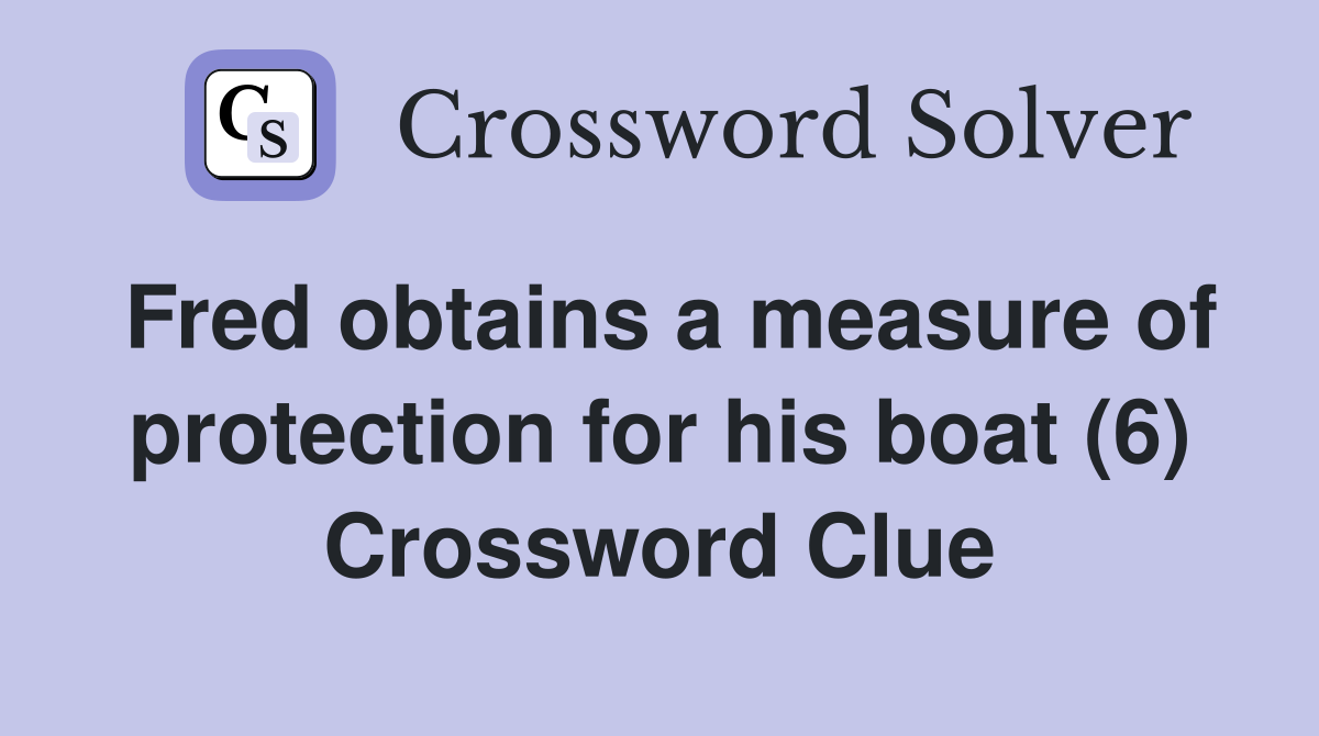 Fred obtains a measure of protection for his boat (6) Crossword Clue