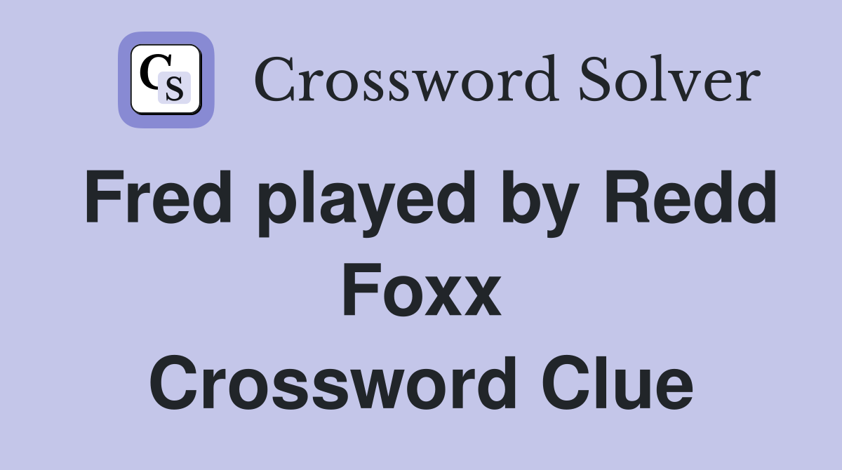 Fred played by Redd Foxx Crossword Clue