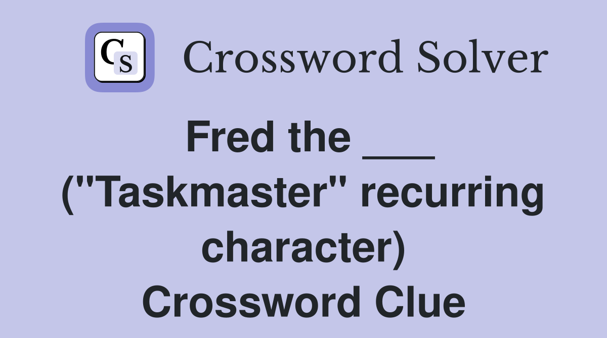 Fred the ___ ("Taskmaster" recurring character) Crossword Clue