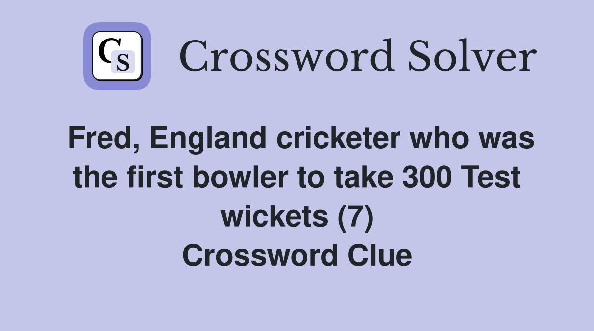 Fred, England cricketer who was the first bowler to take 300 Test wickets (7) Crossword Clue