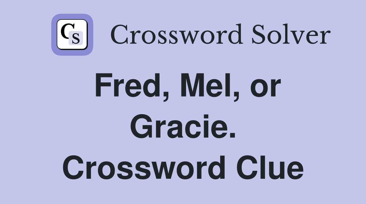 Fred, Mel, or Gracie. Crossword Clue