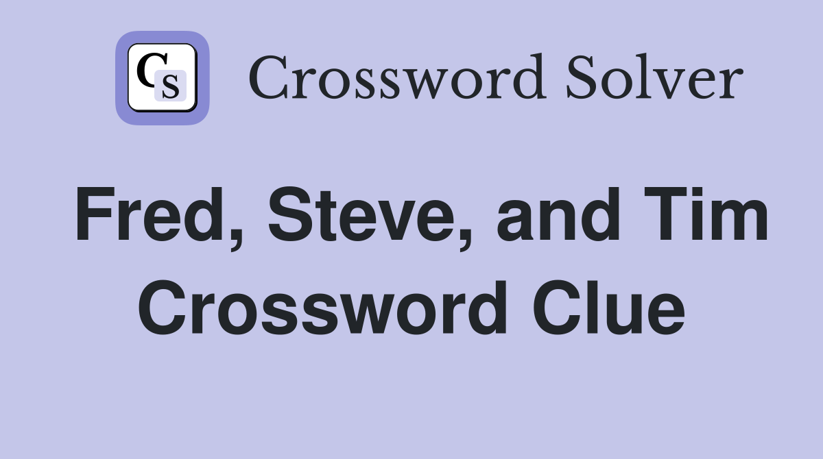 Fred, Steve, and Tim Crossword Clue