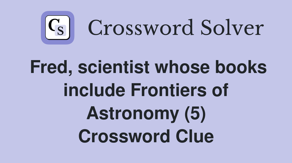 Fred, scientist whose books include Frontiers of Astronomy (5) Crossword Clue