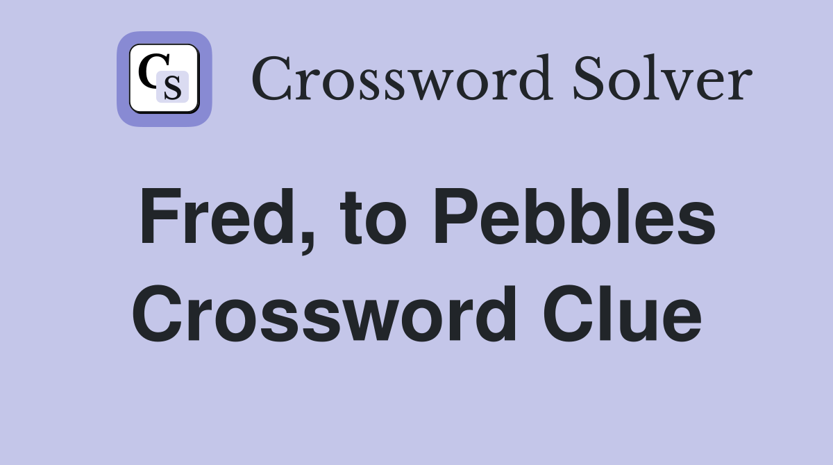 Fred, to Pebbles Crossword Clue