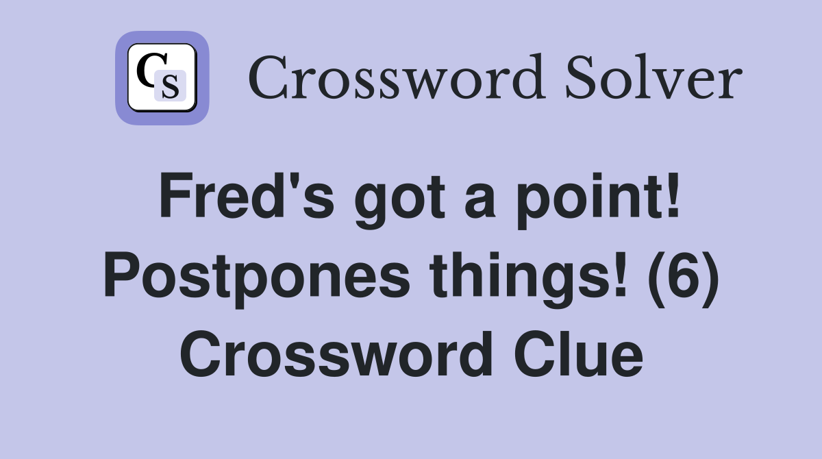 Fred's got a point! Postpones things! (6) Crossword Clue