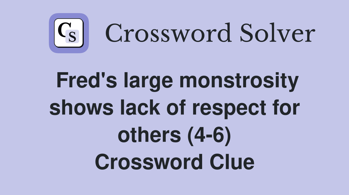 Fred's large monstrosity shows lack of respect for others (4-6) Crossword Clue