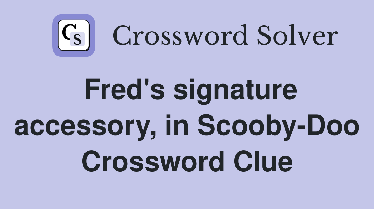 Fred's signature accessory, in Scooby-Doo Crossword Clue