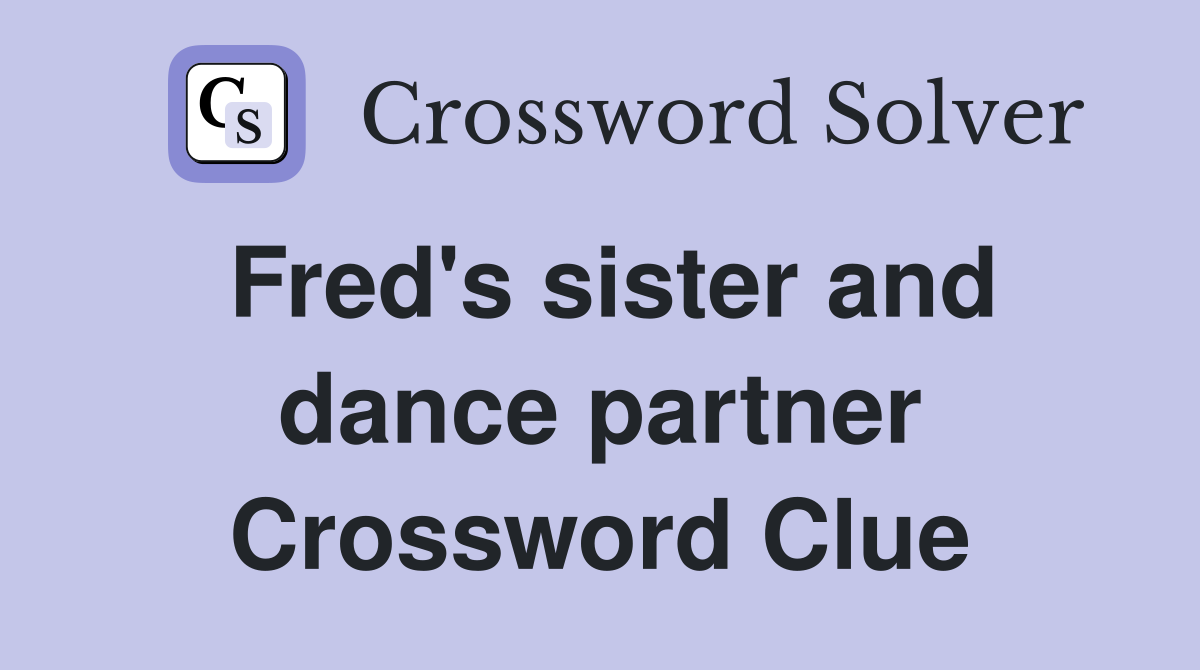 Fred's sister and dance partner Crossword Clue