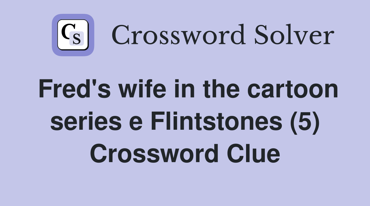 Fred's wife in the cartoon series e Flintstones (5) Crossword Clue