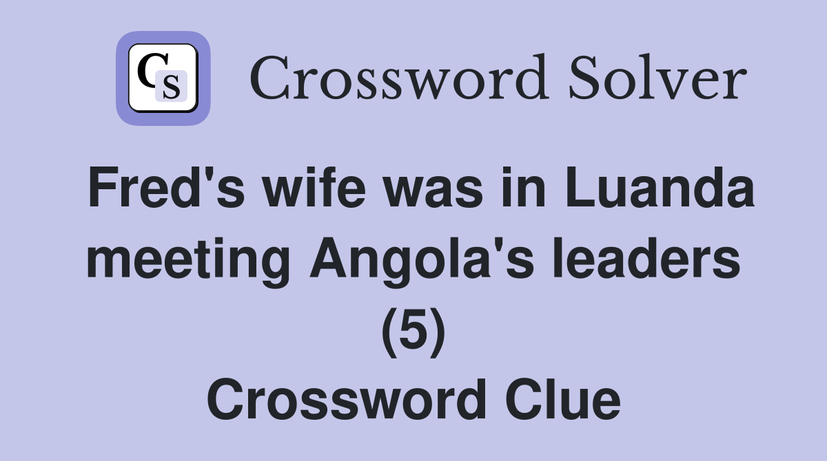 Fred's wife was in Luanda meeting Angola's leaders (5) Crossword Clue