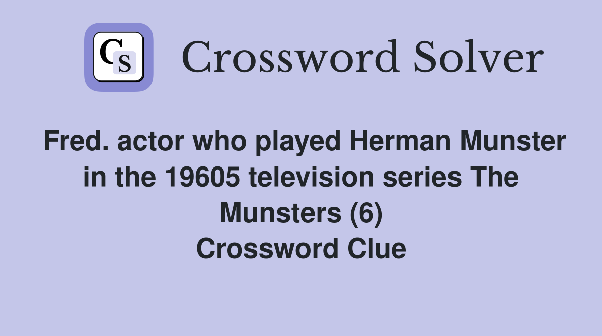 Fred. actor who played Herman Munster in the 19605 television series The Munsters (6) Crossword Clue