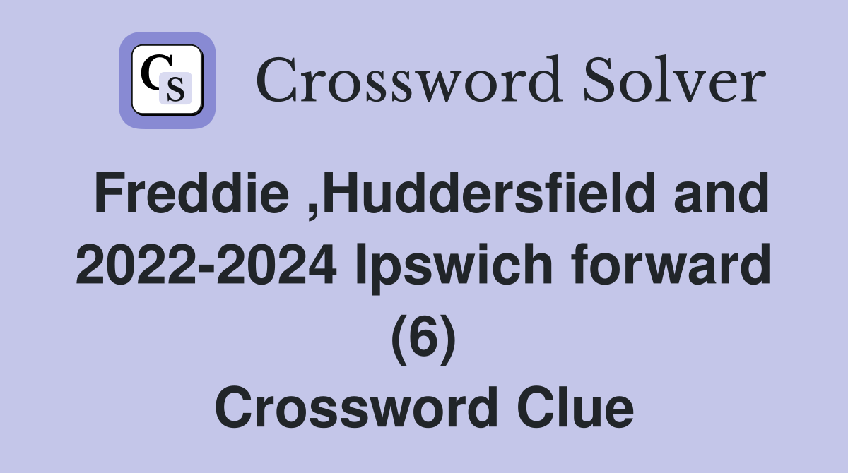 Freddie ,Huddersfield and 2022-2024 Ipswich forward (6) Crossword Clue