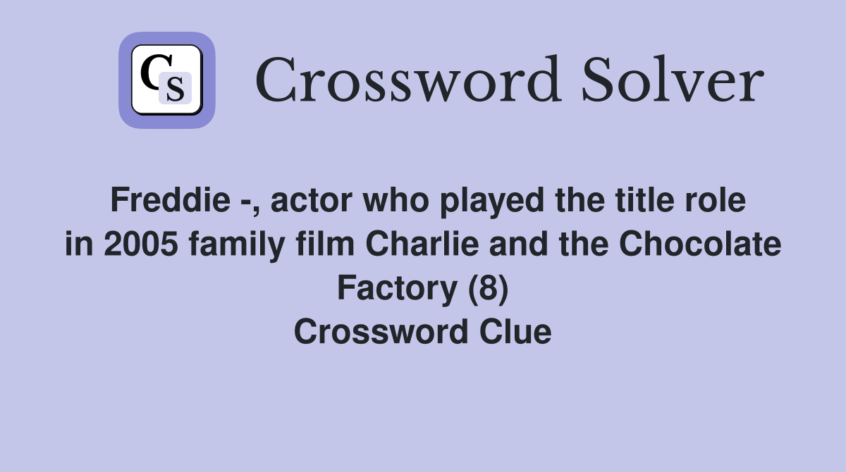 Freddie -, actor who played the title role in 2005 family film Charlie and the Chocolate Factory (8) Crossword Clue
