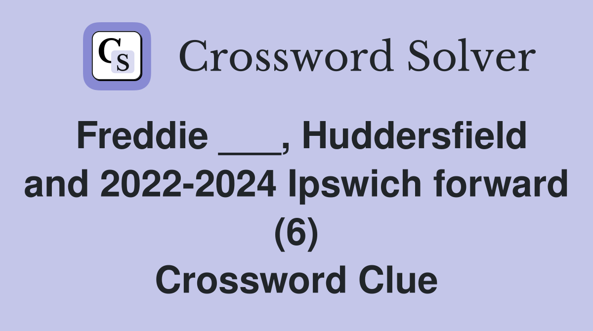 Freddie ___, Huddersfield and 2022-2024 Ipswich forward (6) Crossword Clue