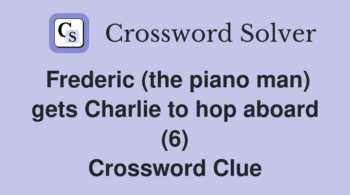 Frederic (the piano man) gets Charlie to hop aboard (6) Crossword Clue