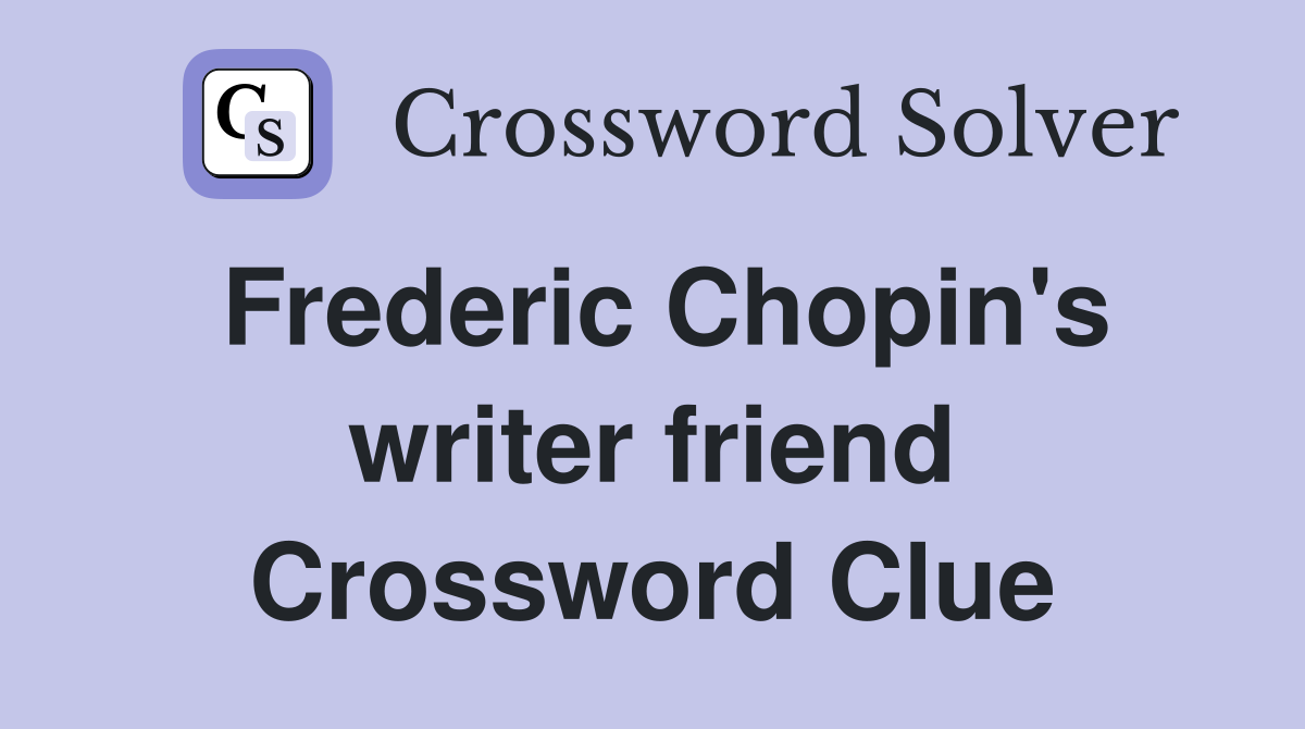 Frederic Chopin's writer friend Crossword Clue