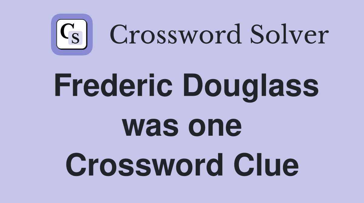 Frederic Douglass was one Crossword Clue