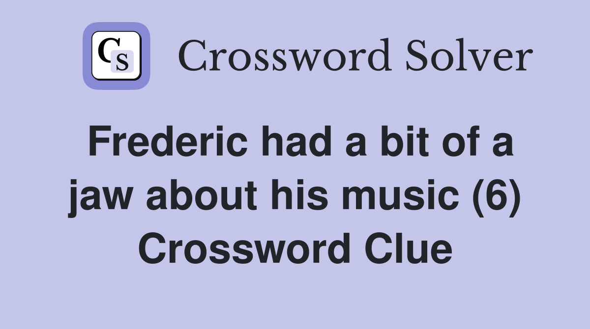 Frederic had a bit of a jaw about his music (6) Crossword Clue