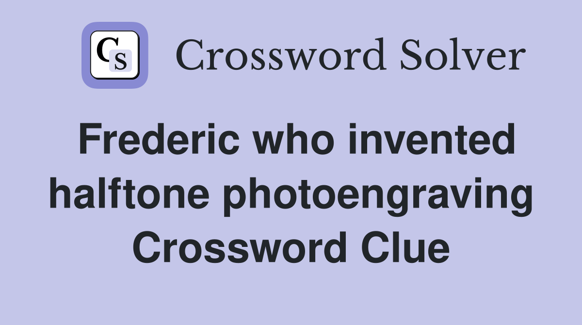 Frederic who invented halftone photoengraving Crossword Clue