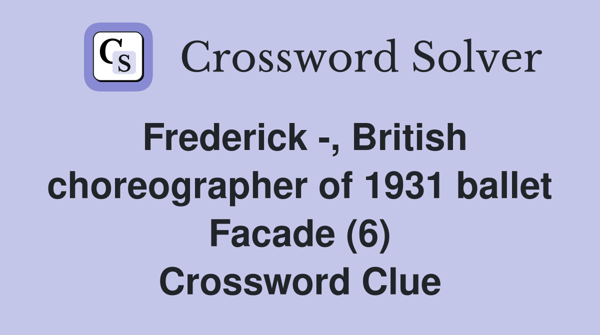 Frederick -, British choreographer of 1931 ballet Facade (6) Crossword Clue