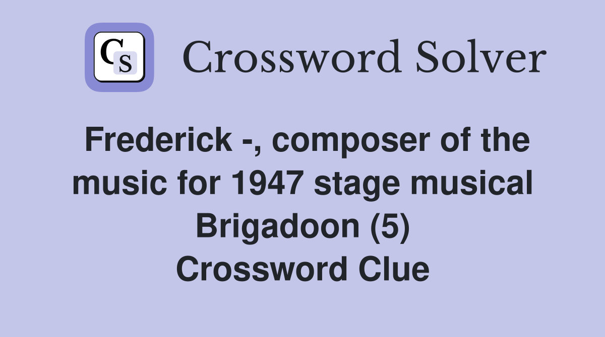 Frederick -, composer of the music for 1947 stage musical Brigadoon (5) Crossword Clue
