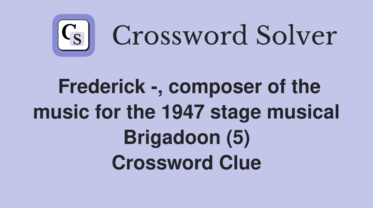 Frederick -, composer of the music for the 1947 stage musical Brigadoon (5) Crossword Clue