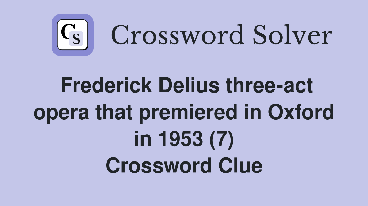 Frederick Delius three-act opera that premiered in Oxford in 1953 (7) Crossword Clue