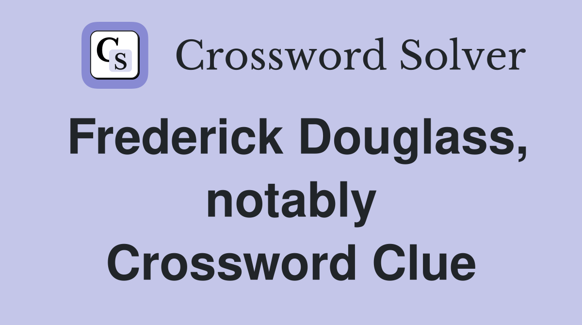 Frederick Douglass, notably Crossword Clue