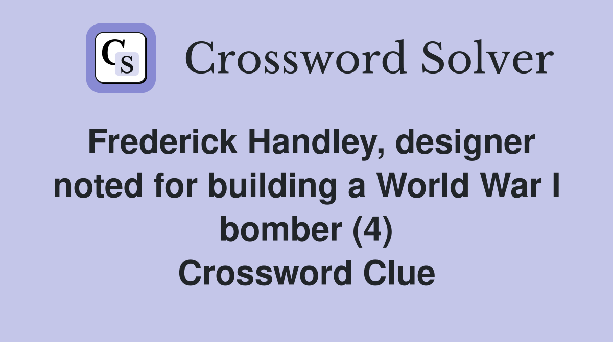 Frederick Handley, designer noted for building a World War I bomber (4) Crossword Clue