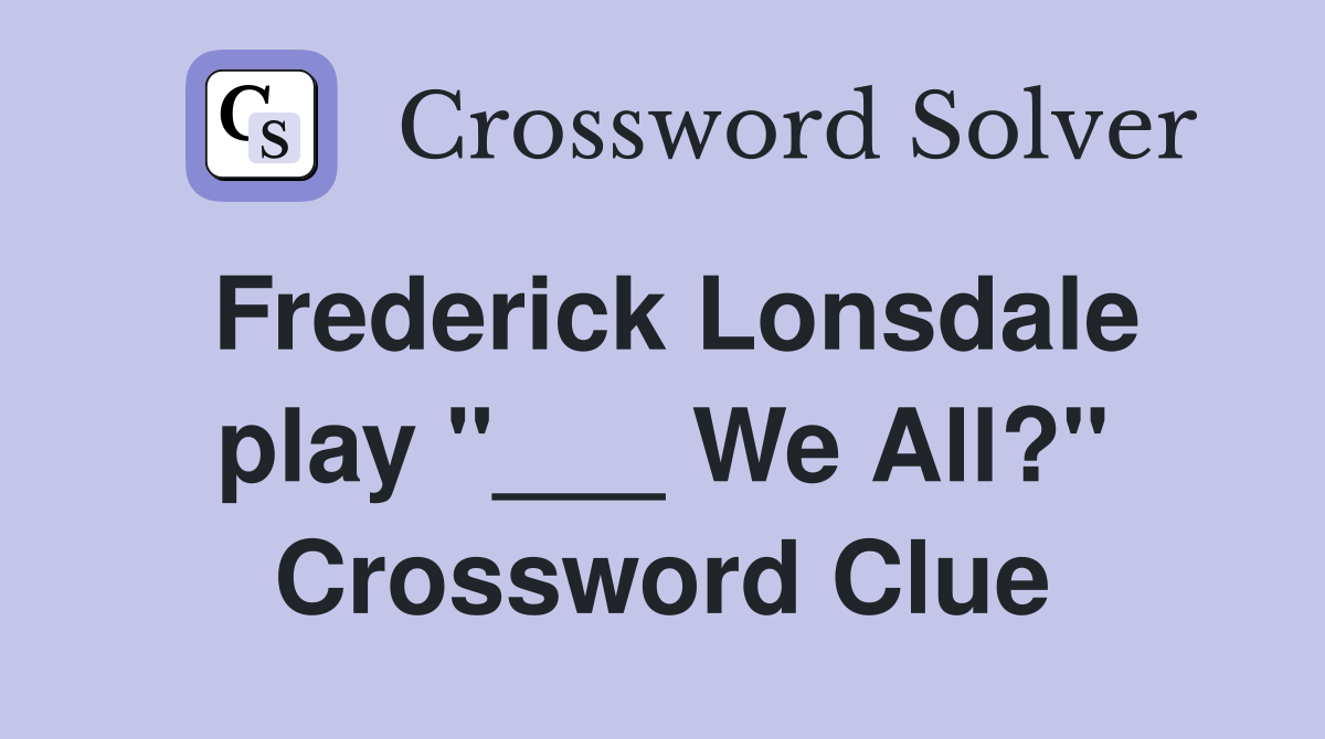 Frederick Lonsdale play "___ We All?" Crossword Clue