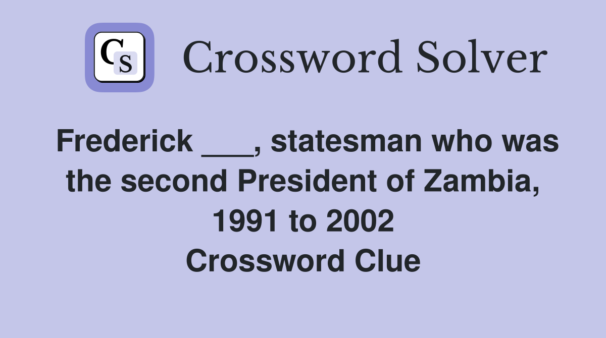 Frederick ___, statesman who was the second President of Zambia, 1991 to 2002 Crossword Clue