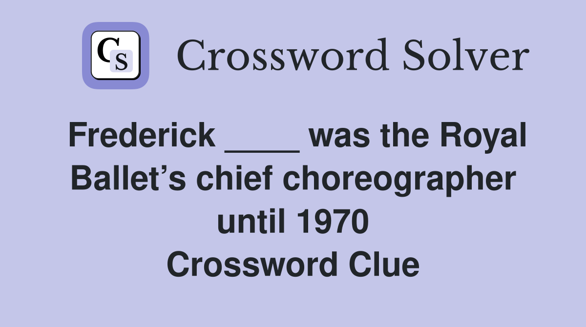 Frederick ____ was the Royal Ballet’s chief choreographer until 1970 Crossword Clue