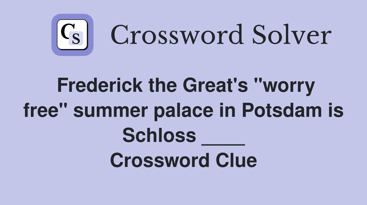 Frederick the Great's "worry free" summer palace in Potsdam is Schloss ____ Crossword Clue