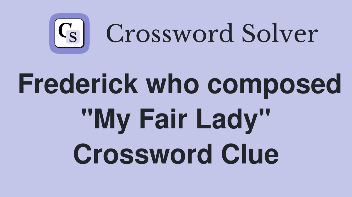 Frederick who composed "My Fair Lady" Crossword Clue