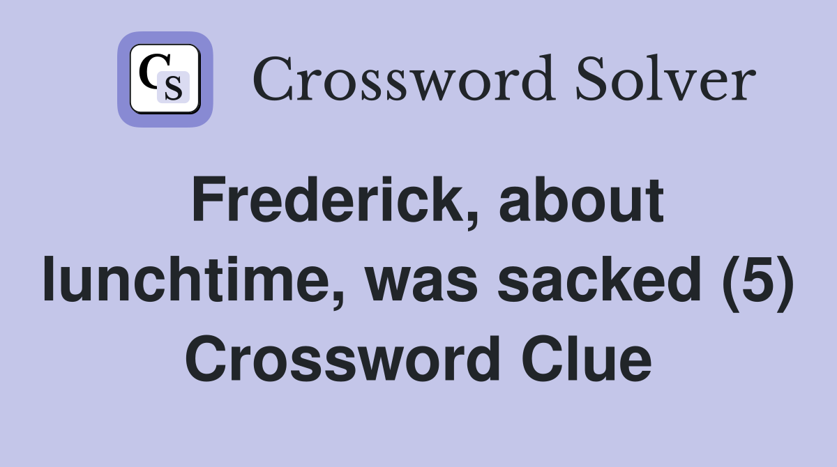 Frederick, about lunchtime, was sacked (5) Crossword Clue