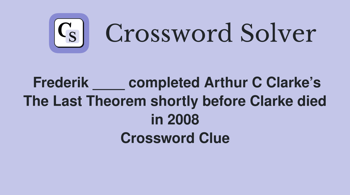 Frederik ____ completed Arthur C Clarke’s The Last Theorem shortly before Clarke died in 2008 Crossword Clue