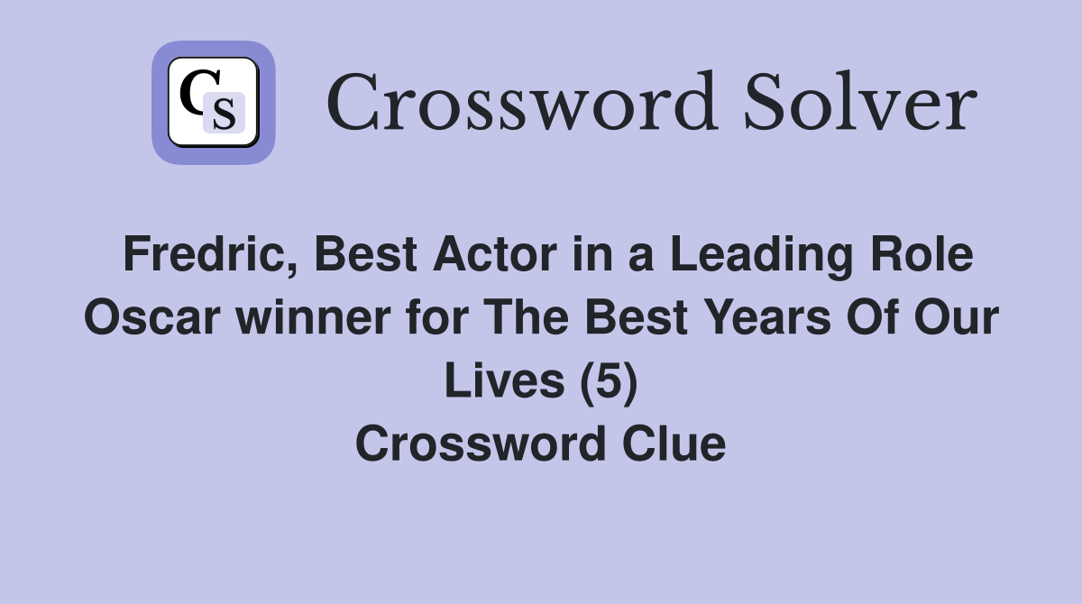 Fredric, Best Actor in a Leading Role Oscar winner for The Best Years Of Our Lives (5) Crossword Clue