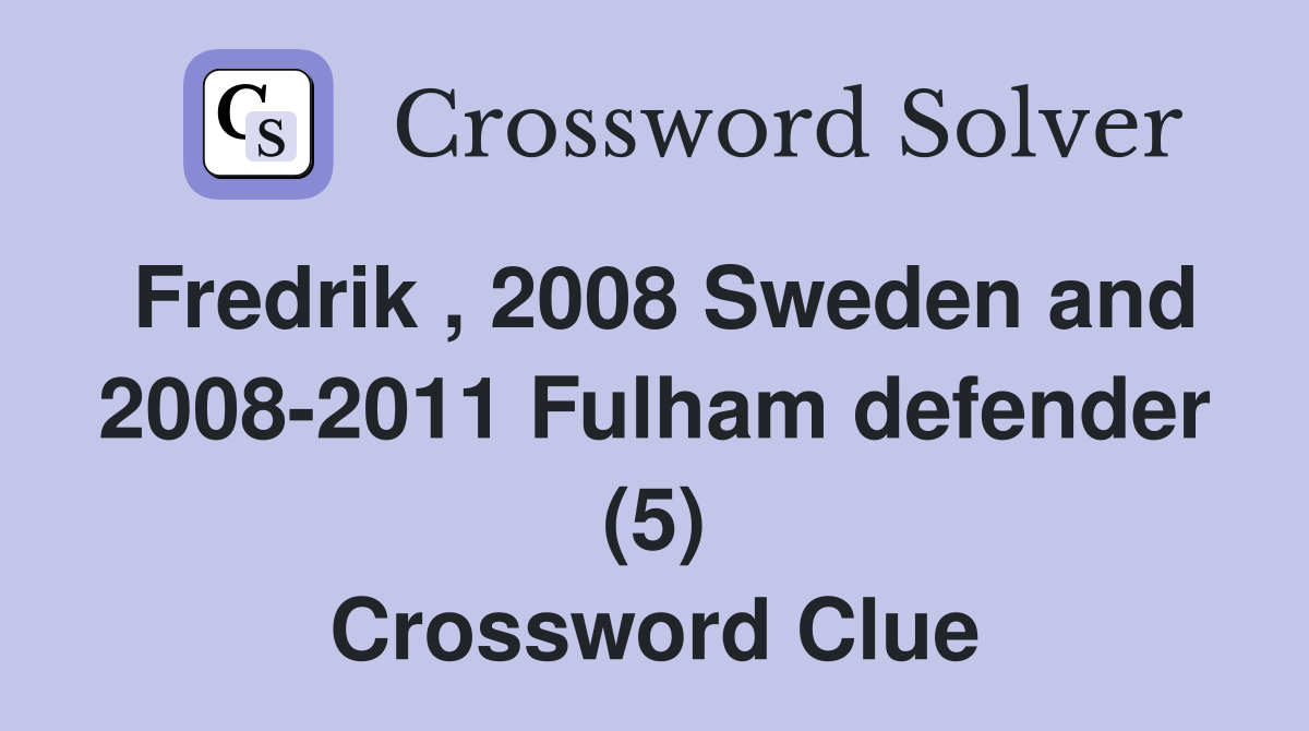 Fredrik , 2008 Sweden and 2008-2011 Fulham defender (5) Crossword Clue