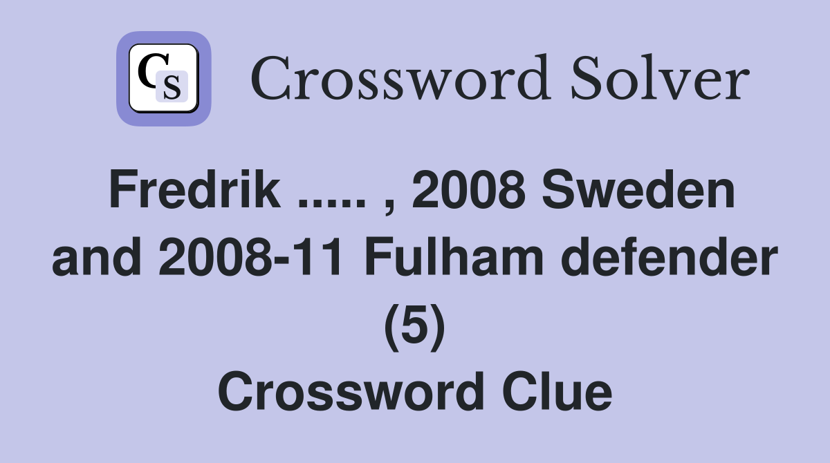 Fredrik ..... , 2008 Sweden and 2008-11 Fulham defender (5) Crossword Clue