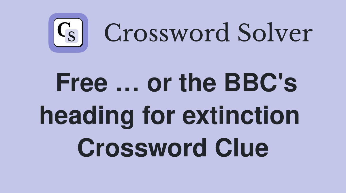Free … or the BBC's heading for extinction  Crossword Clue