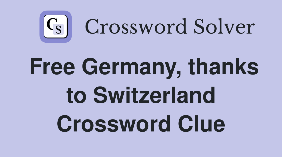 Free Germany, thanks to Switzerland Crossword Clue