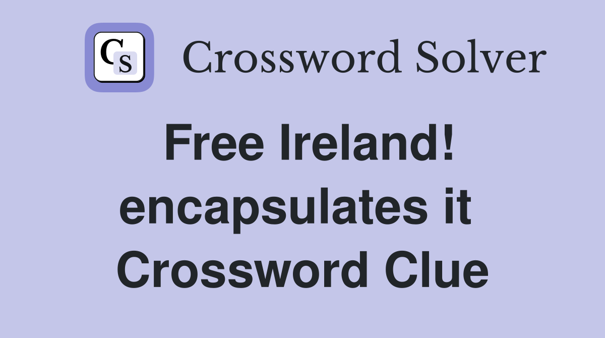 Free Ireland! encapsulates it  Crossword Clue