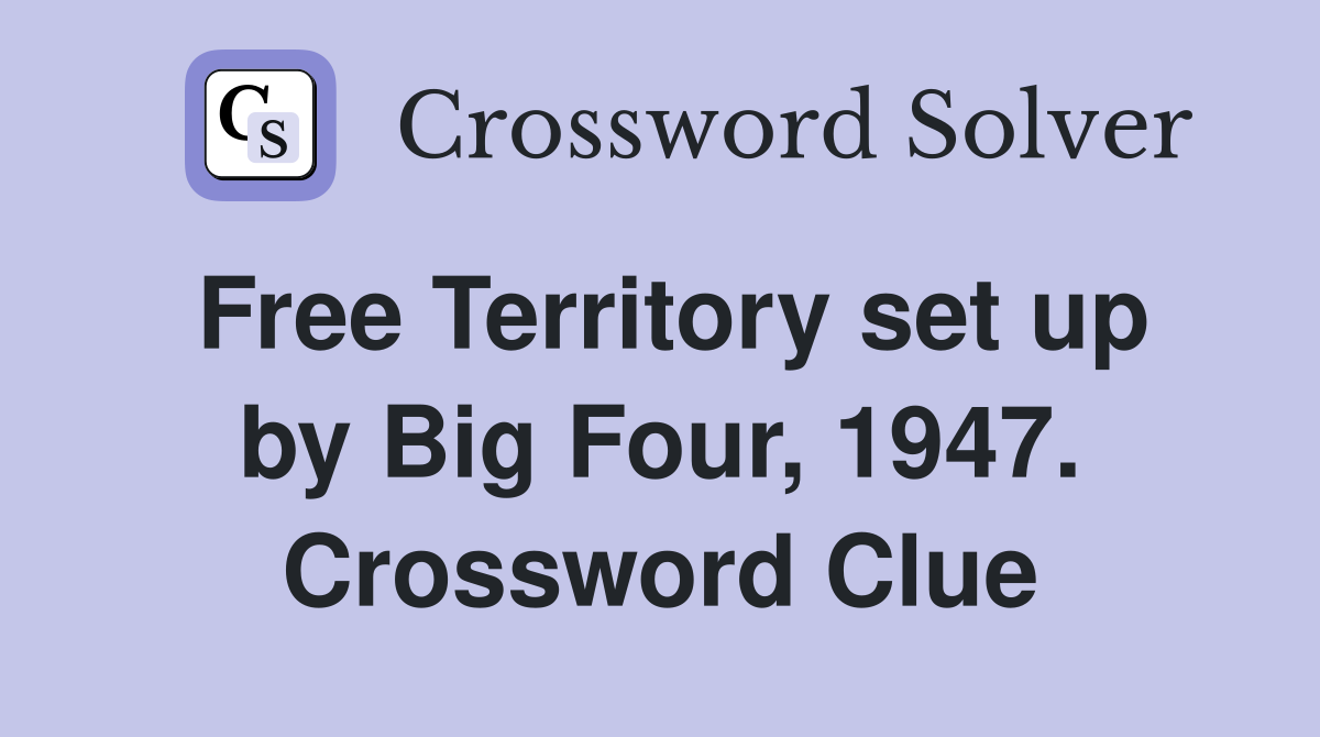 Free Territory set up by Big Four, 1947. Crossword Clue