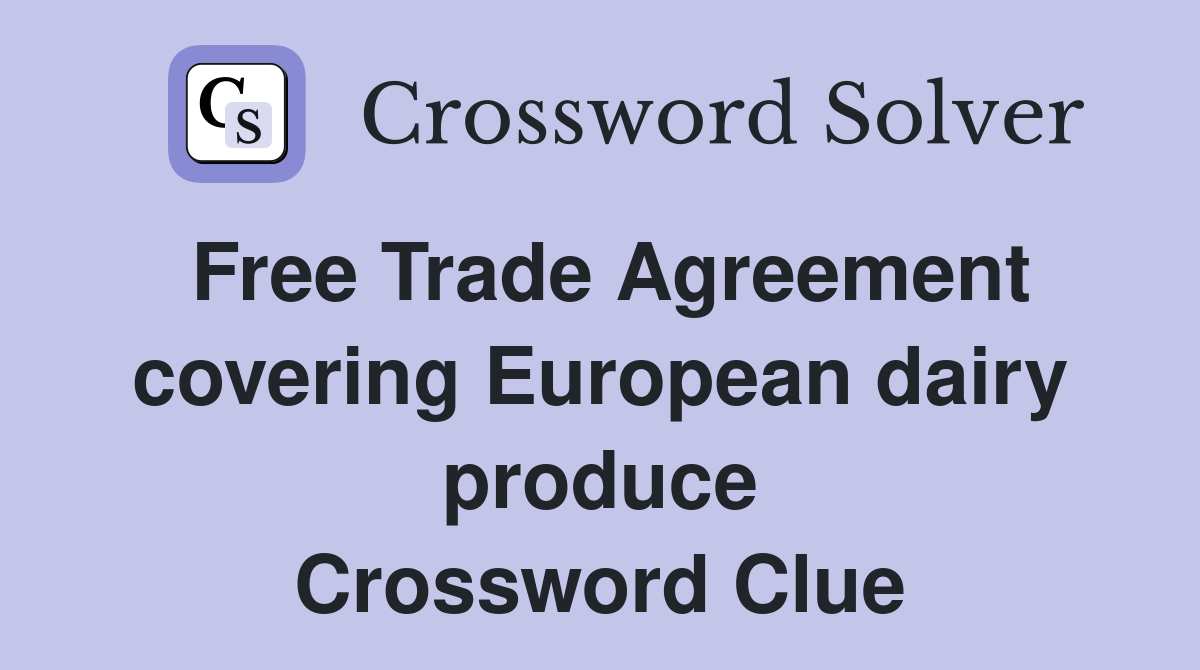 Free Trade Agreement covering European dairy produce Crossword Clue
