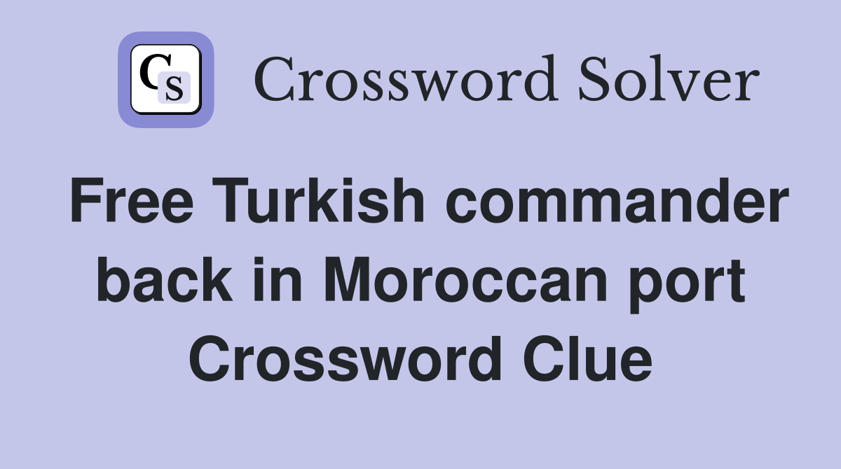 Free Turkish commander back in Moroccan port Crossword Clue